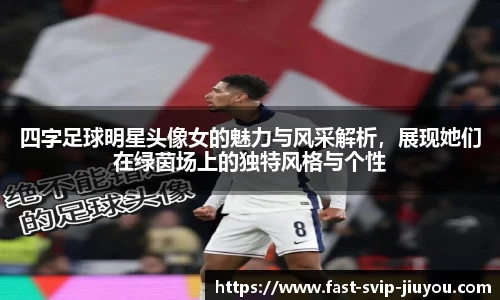四字足球明星头像女的魅力与风采解析，展现她们在绿茵场上的独特风格与个性