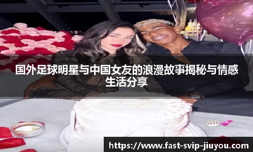 国外足球明星与中国女友的浪漫故事揭秘与情感生活分享