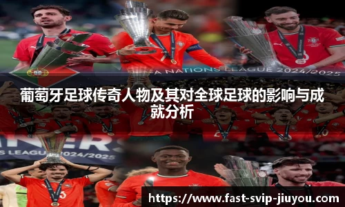 葡萄牙足球传奇人物及其对全球足球的影响与成就分析