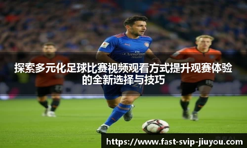 探索多元化足球比赛视频观看方式提升观赛体验的全新选择与技巧